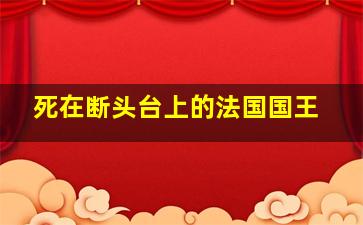 死在断头台上的法国国王