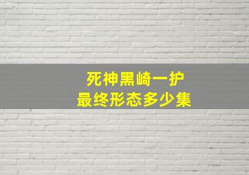 死神黑崎一护最终形态多少集