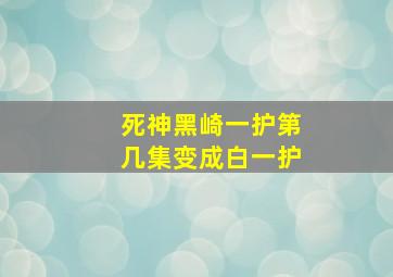 死神黑崎一护第几集变成白一护