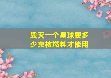 毁灭一个星球要多少克核燃料才能用