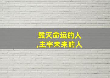 毁灭命运的人,主宰未来的人