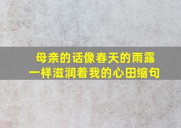 母亲的话像春天的雨露一样滋润着我的心田缩句