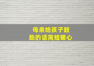 母亲给孩子鼓励的话简短暖心