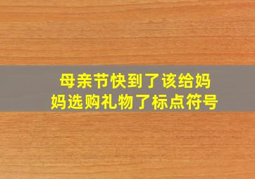 母亲节快到了该给妈妈选购礼物了标点符号