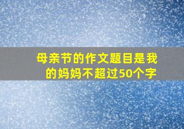 母亲节的作文题目是我的妈妈不超过50个字