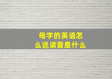 母字的英语怎么说读音是什么