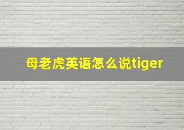 母老虎英语怎么说tiger