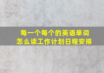 每一个每个的英语单词怎么读工作计划日程安排