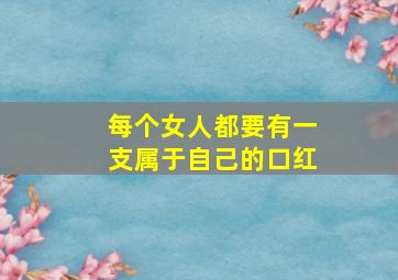 每个女人都要有一支属于自己的口红