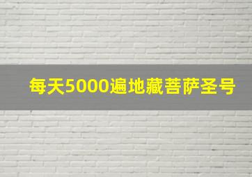 每天5000遍地藏菩萨圣号