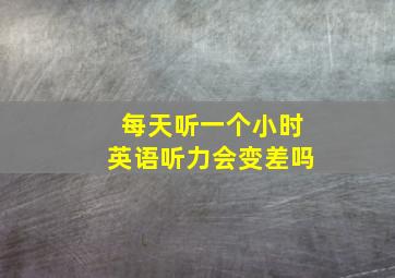 每天听一个小时英语听力会变差吗