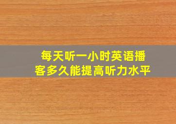 每天听一小时英语播客多久能提高听力水平