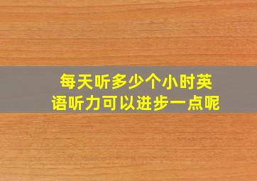 每天听多少个小时英语听力可以进步一点呢