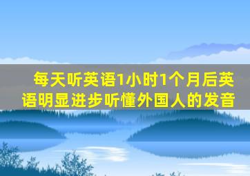 每天听英语1小时1个月后英语明显进步听懂外国人的发音