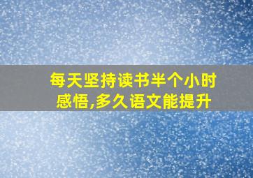 每天坚持读书半个小时感悟,多久语文能提升