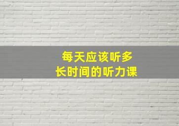 每天应该听多长时间的听力课