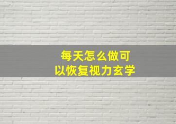 每天怎么做可以恢复视力玄学