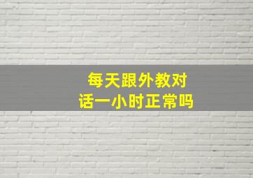 每天跟外教对话一小时正常吗