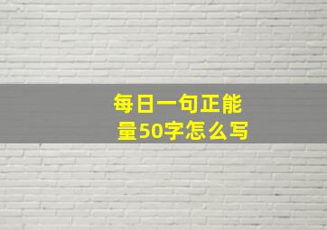 每日一句正能量50字怎么写