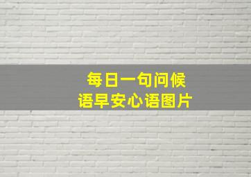 每日一句问候语早安心语图片