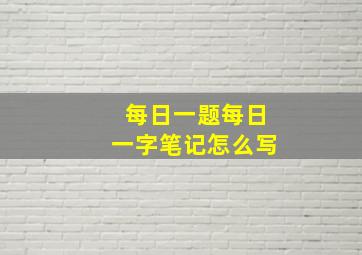 每日一题每日一字笔记怎么写