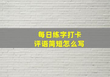 每日练字打卡评语简短怎么写