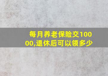 每月养老保险交10000,退休后可以领多少