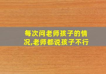 每次问老师孩子的情况,老师都说孩子不行