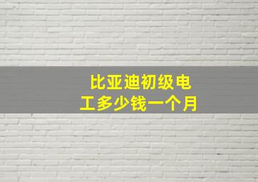 比亚迪初级电工多少钱一个月