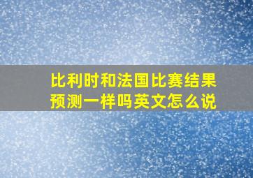 比利时和法国比赛结果预测一样吗英文怎么说