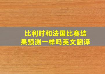 比利时和法国比赛结果预测一样吗英文翻译