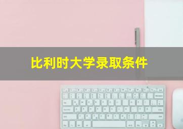 比利时大学录取条件