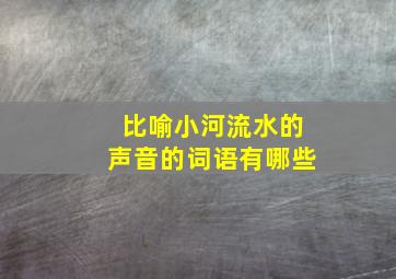 比喻小河流水的声音的词语有哪些