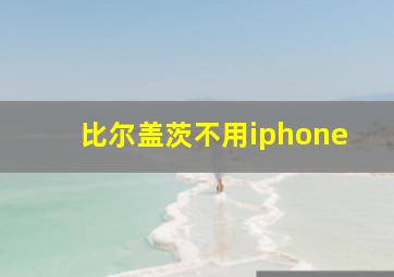 比尔盖茨不用iphone