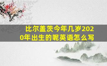 比尔盖茨今年几岁2020年出生的呢英语怎么写