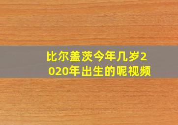 比尔盖茨今年几岁2020年出生的呢视频