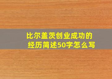 比尔盖茨创业成功的经历简述50字怎么写