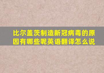 比尔盖茨制造新冠病毒的原因有哪些呢英语翻译怎么说