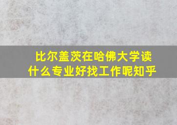 比尔盖茨在哈佛大学读什么专业好找工作呢知乎