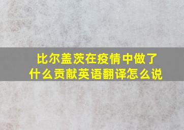 比尔盖茨在疫情中做了什么贡献英语翻译怎么说