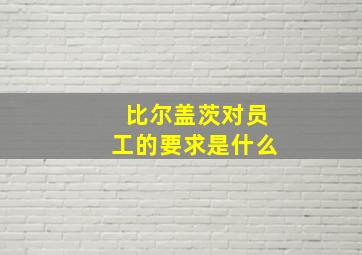 比尔盖茨对员工的要求是什么