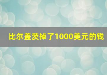 比尔盖茨掉了1000美元的钱