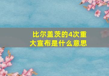 比尔盖茨的4次重大宣布是什么意思