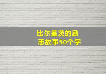 比尔盖茨的励志故事50个字