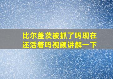 比尔盖茨被抓了吗现在还活着吗视频讲解一下