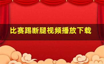 比赛踢断腿视频播放下载