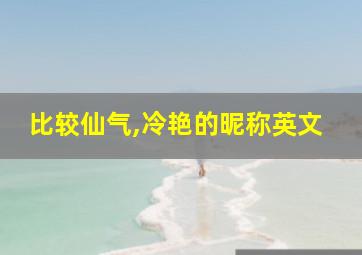 比较仙气,冷艳的昵称英文