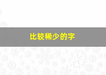 比较稀少的字