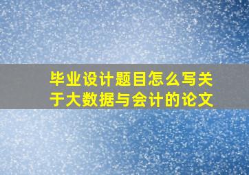 毕业设计题目怎么写关于大数据与会计的论文