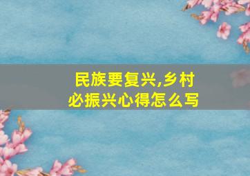 民族要复兴,乡村必振兴心得怎么写